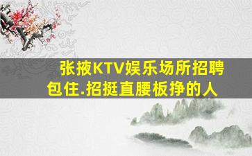 张掖KTV娱乐场所招聘包住.招挺直腰板挣的人